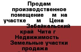 Продам производственное помещение 285м² на участке 1500м² › Цена ­ 8 000 000 - Забайкальский край, Чита г. Недвижимость » Земельные участки продажа   . Забайкальский край